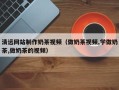 江苏清远网站制作奶茶视频（做奶茶视频,学做奶茶,做奶茶的视频）
