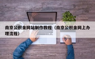 江苏南京公积金网站制作教程（南京公积金网上办理流程）