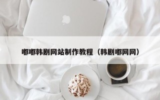 江苏嘟嘟韩剧网站制作教程（韩剧嘟网网）