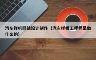 江苏汽车样机网站设计制作（汽车样板工程师是做什么的）
