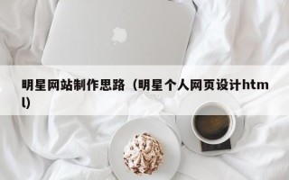 江苏明星网站制作思路（明星个人网页设计html）