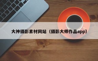 江苏大神摄影素材网站（摄影大师作品app）