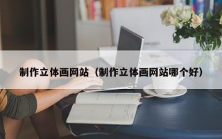 江苏制作立体画网站（制作立体画网站哪个好）